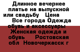 Длинное вечернее платье на выпускной или свадьбу › Цена ­ 11 700 - Все города Одежда, обувь и аксессуары » Женская одежда и обувь   . Ростовская обл.,Новочеркасск г.